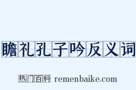 瞻礼孔子吟反义词是什么意思的图片